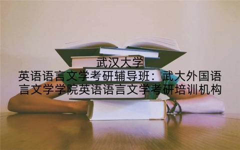 武汉大学英语语言文学考研辅导班：武大外国语言文学学院英语语言文学考研培训机构