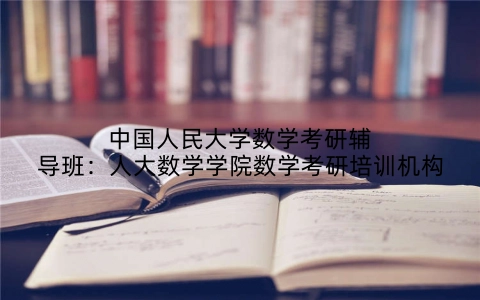 中国人民大学数学考研辅导班：人大数学学院数学考研培训机构