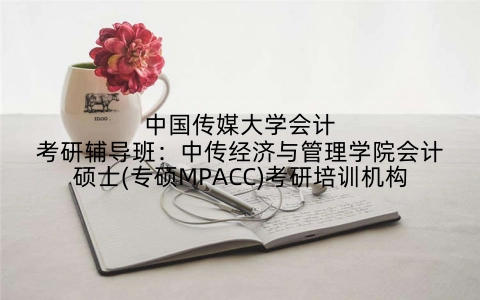 中国传媒大学会计考研辅导班：中传经济与管理学院会计硕士(专硕MPACC)考研培训机构